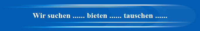 Wir suchen ...... bieten ...... tauschen ......